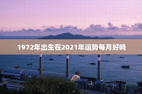 1972年出生在2021年运势每月好吗