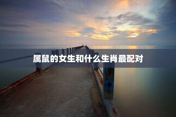 属鼠的女生和什么生肖最配对