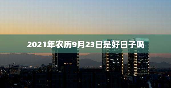 2021年农历9月23日是好日子吗