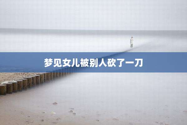 梦见女儿被别人砍了一刀