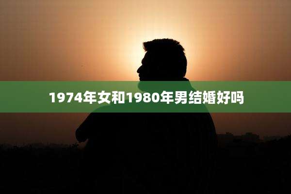 1974年女和1980年男结婚好吗