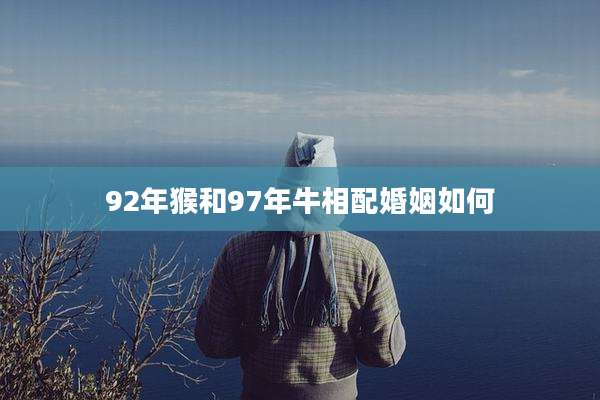 92年猴和97年牛相配婚姻如何