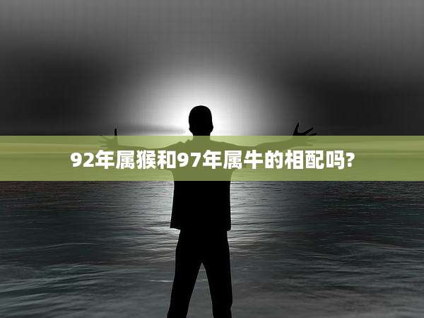 92年属猴和97年属牛的相配吗?