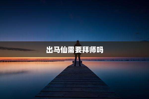 出马仙需要拜师吗