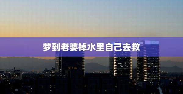 梦到老婆掉水里自己去救