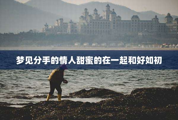 梦见分手的情人甜蜜的在一起和好如初