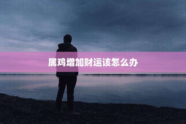 属鸡增加财运该怎么办
