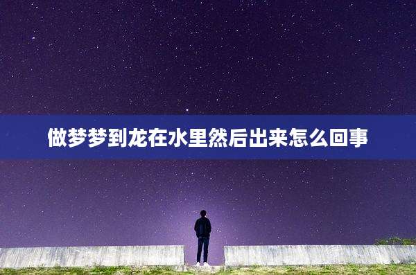 做梦梦到龙在水里然后出来怎么回事