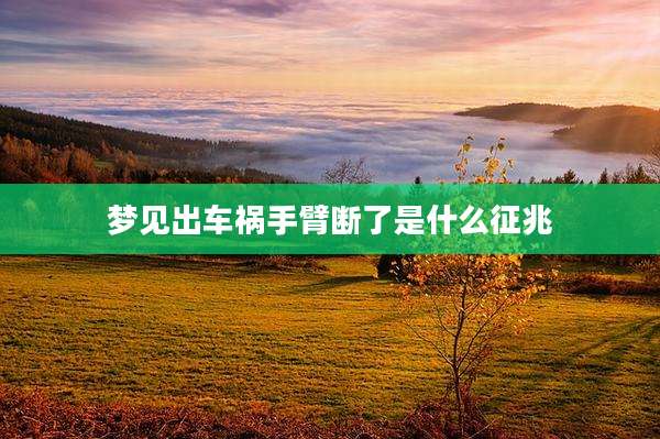 梦见出车祸手臂断了是什么征兆