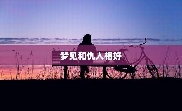 梦见和仇人相好
