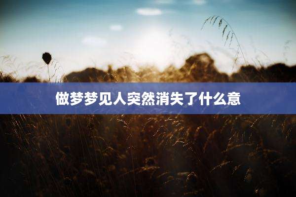做梦梦见人突然消失了什么意
