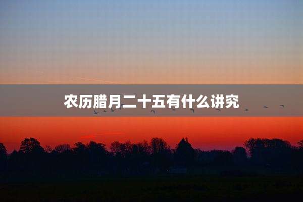 农历腊月二十五有什么讲究