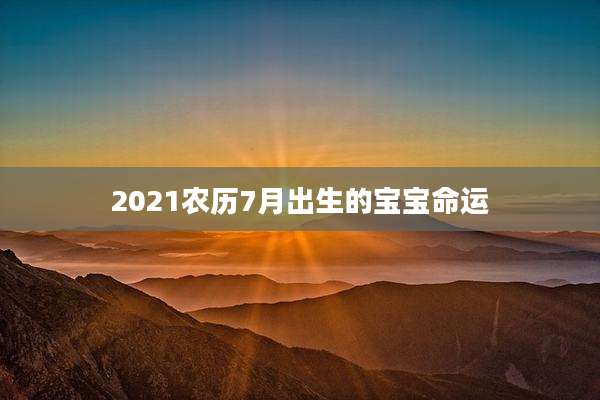 2021农历7月出生的宝宝命运