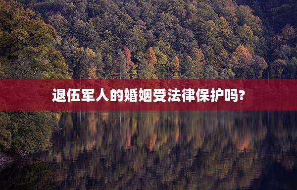 退伍军人的婚姻受法律保护吗?