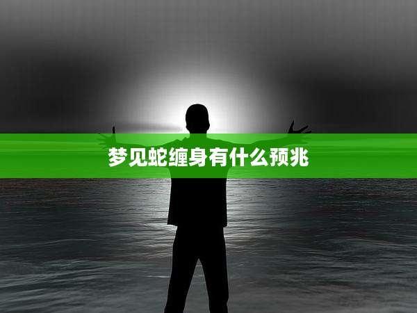 梦见蛇缠身有什么预兆