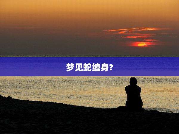 梦见蛇缠身?