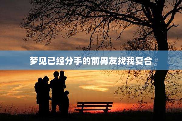 梦见已经分手的前男友找我复合