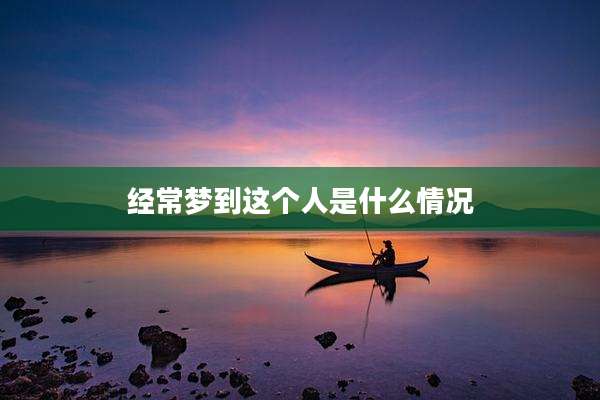 经常梦到这个人是什么情况