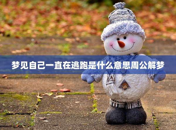 梦见自己一直在逃跑是什么意思周公解梦