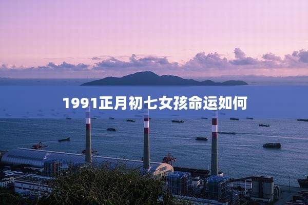 1991正月初七女孩命运如何