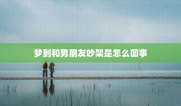 梦到和男朋友吵架是怎么回事
