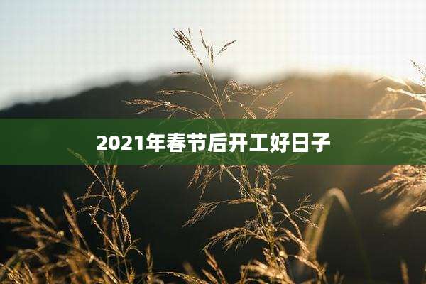 2021年春节后开工好日子