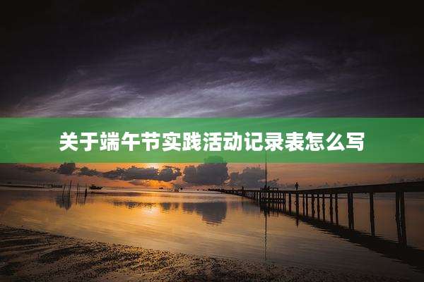 关于端午节实践活动记录表怎么写