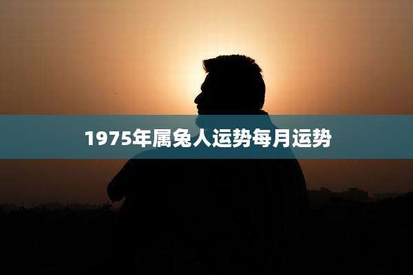 1975年属兔人运势每月运势