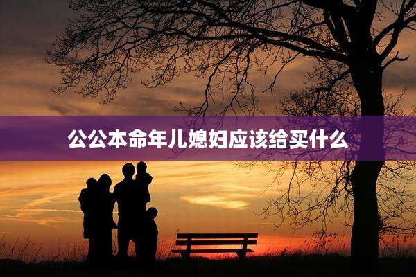 公公本命年儿媳妇应该给买什么