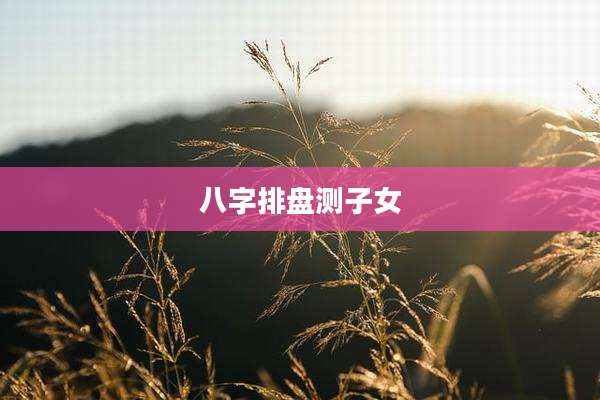 八字排盘测子女