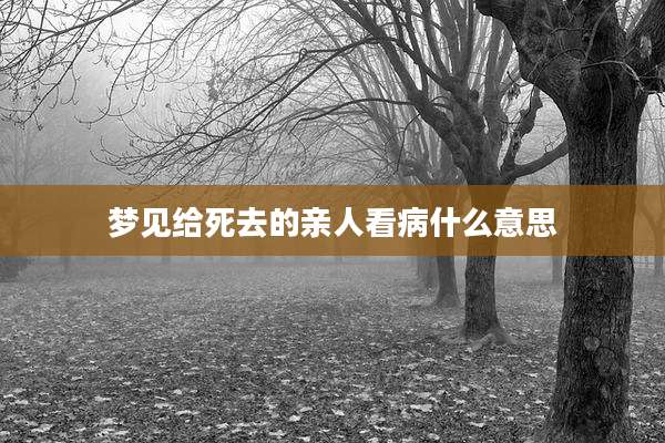 梦见给死去的亲人看病什么意思