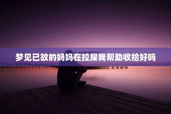 梦见已故的妈妈在拉屎我帮助收拾好吗