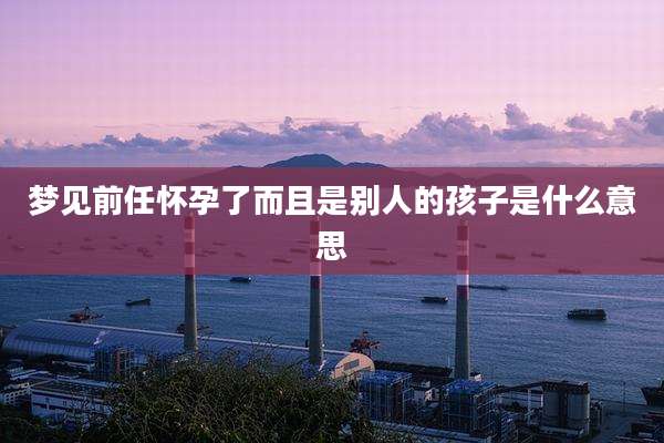 梦见前任怀孕了而且是别人的孩子是什么意思