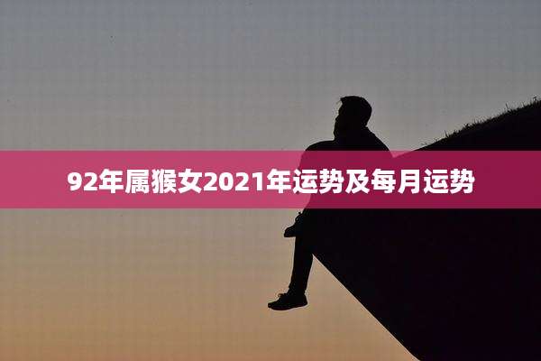 92年属猴女2021年运势及每月运势