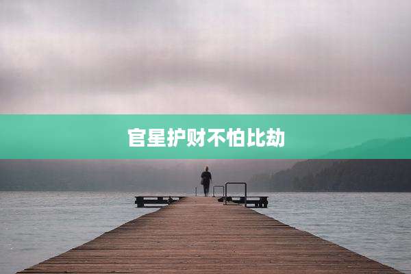 官星护财不怕比劫