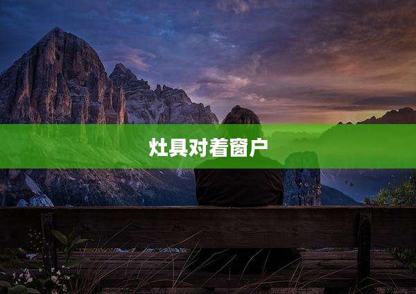 灶具对着窗户