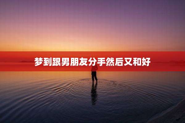 梦到跟男朋友分手然后又和好