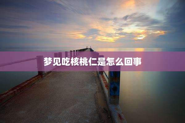梦见吃核桃仁是怎么回事