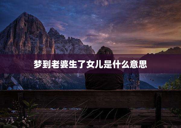 梦到老婆生了女儿是什么意思