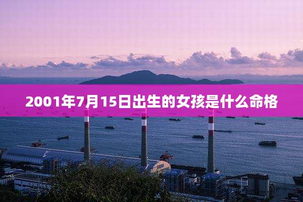 2001年7月15日出生的女孩是什么命格