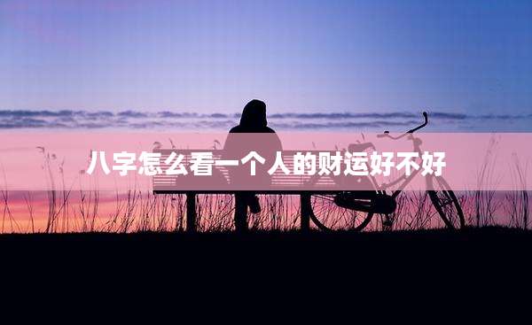 八字怎么看一个人的财运好不好