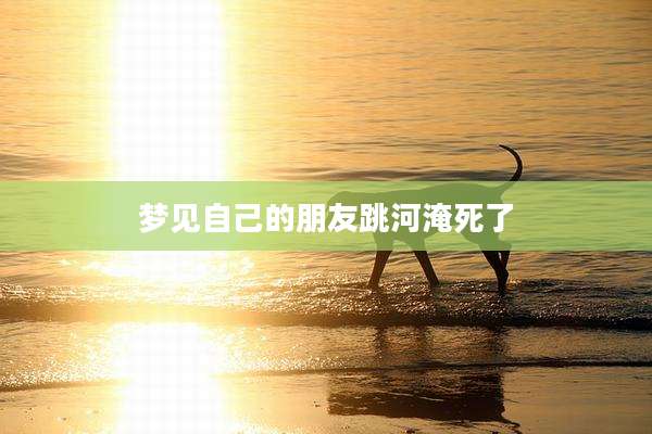 梦见自己的朋友跳河淹死了