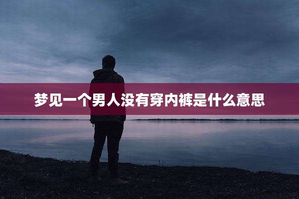 梦见一个男人没有穿内裤是什么意思