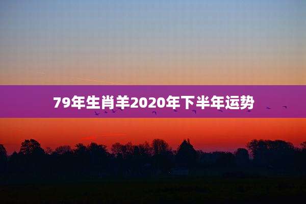 79年生肖羊2020年下半年运势