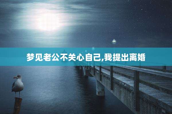 梦见老公不关心自己,我提出离婚