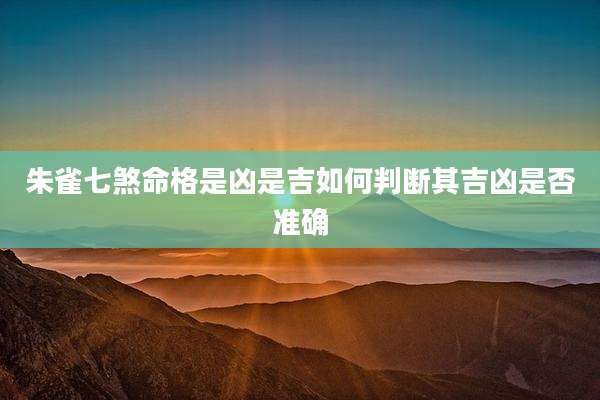 朱雀七煞命格是凶是吉如何判断其吉凶是否准确