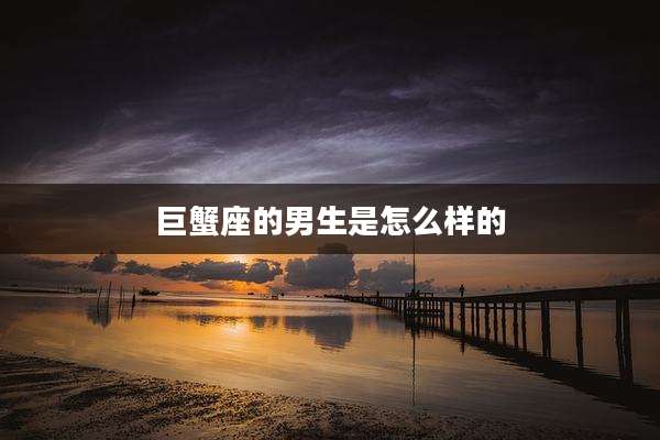 巨蟹座的男生是怎么样的