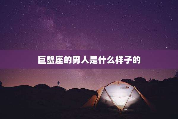 巨蟹座的男人是什么样子的