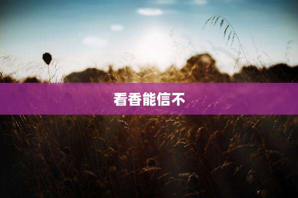 看香能信不