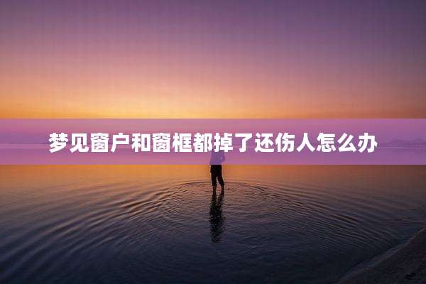梦见窗户和窗框都掉了还伤人怎么办